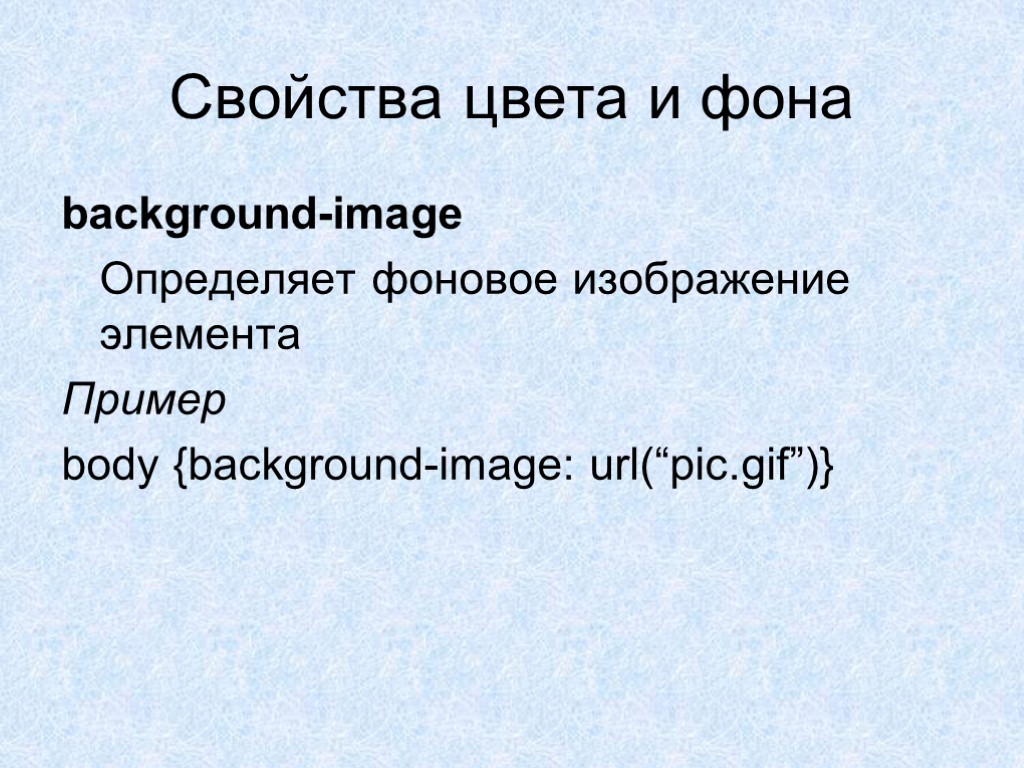 Свойства цвета и фона background-image Определяет фоновое изображение элемента Пример body {background-image: url(“pic.gif”)}